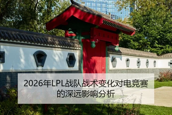 2026年LPL战队战术变化对电竞赛的深远影响分析