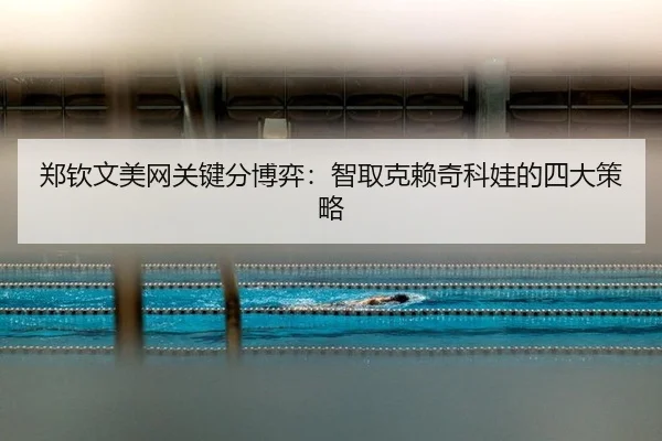 郑钦文美网关键分博弈：智取克赖奇科娃的四大策略