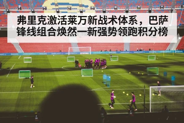 弗里克激活莱万新战术体系，巴萨锋线组合焕然一新强势领跑积分榜