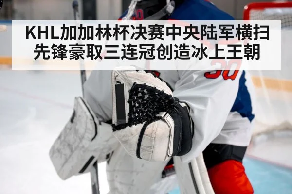 KHL加加林杯决赛中央陆军横扫先锋豪取三连冠创造冰上王朝